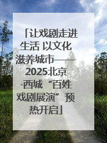 让戏剧走进生活 以文化滋养城市——2025北京·西城“百姓戏剧展演”预热开启