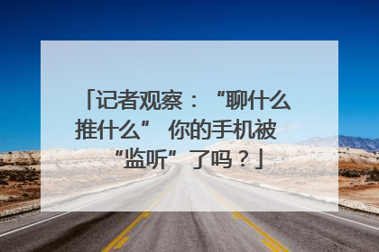 记者观察：“聊什么推什么” 你的手机被“监听”了吗？