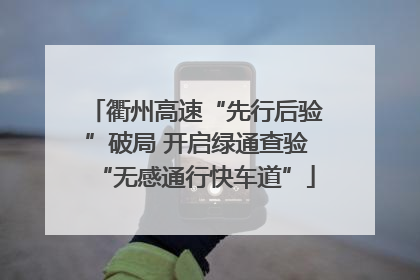 衢州高速“先行后验”破局 开启绿通查验“无感通行快车道”