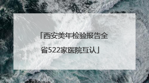 西安美年检验报告全省522家医院互认
