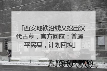 西安地铁沿线又挖出汉代古墓，官方回应：普通平民墓，计划回填