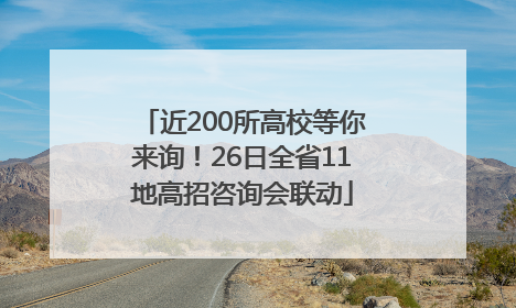 近200所高校等你来询！26日全省11地高招咨询会联动