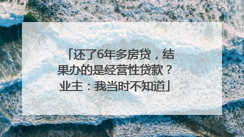 还了6年多房贷，结果办的是经营性贷款？业主：我当时不知道