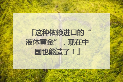 这种依赖进口的“液体黄金”，现在中国也能造了！