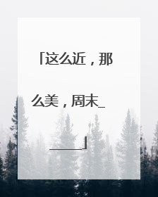 这么近，那么美，周末______