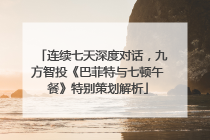 连续七天深度对话，九方智投《巴菲特与七顿午餐》特别策划解析