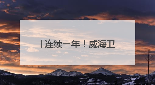 连续三年！威海卫人民医院再次跻身“国考”排名前20%，稳居第一方阵！