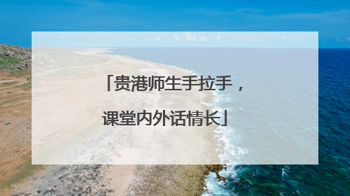 贵港师生手拉手，课堂内外话情长