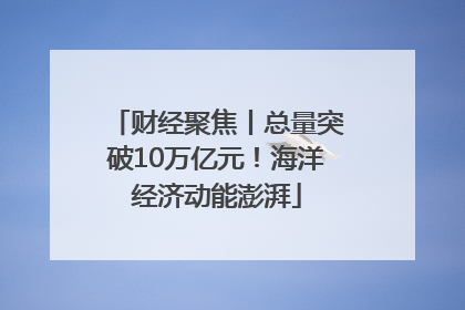 财经聚焦丨总量突破10万亿元！海洋经济动能澎湃