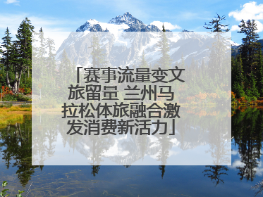 赛事流量变文旅留量 兰州马拉松体旅融合激发消费新活力