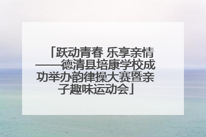 跃动青春 乐享亲情——德清县培康学校成功举办韵律操大赛暨亲子趣味运动会