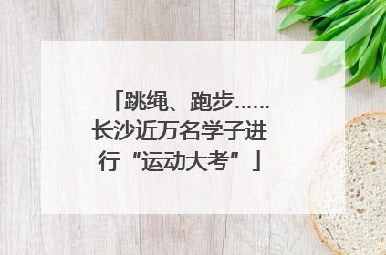 跳绳、跑步……长沙近万名学子进行“运动大考”