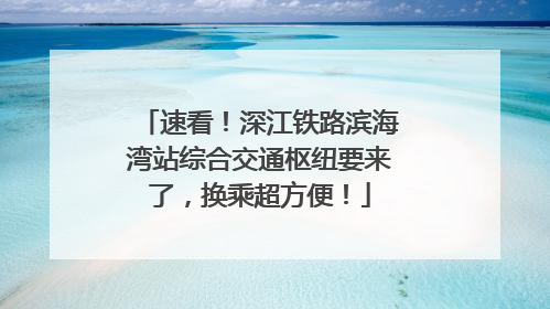 速看！深江铁路滨海湾站综合交通枢纽要来了，换乘超方便！