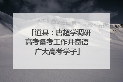 道县：唐超学调研高考备考工作并寄语广大高考学子