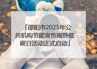 邵阳市2025年公共机构节能宣传周暨低碳日活动正式启动