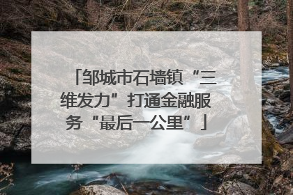 邹城市石墙镇“三维发力”打通金融服务“最后一公里”