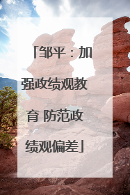 邹平：加强政绩观教育 防范政绩观偏差