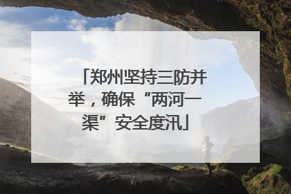 郑州坚持三防并举，确保“两河一渠”安全度汛