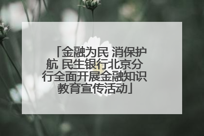 金融为民 消保护航 民生银行北京分行全面开展金融知识教育宣传活动