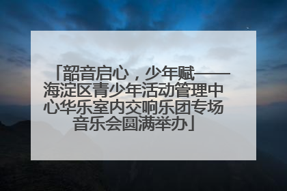 韶音启心，少年赋——海淀区青少年活动管理中心华乐室内交响乐团专场音乐会圆满举办