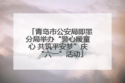 青岛市公安局即墨分局举办“警心暖童心 共筑平安梦”庆“六一”活动
