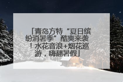 青岛方特“夏日缤纷消暑季”酷爽来袭！水花音浪+烟花巡游，嗨翻暑假