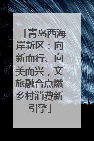 青岛西海岸新区：向新而行、向美而兴，文旅融合点燃乡村消费新引擎