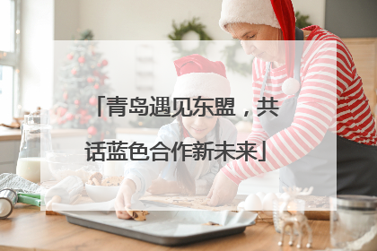 青岛遇见东盟，共话蓝色合作新未来