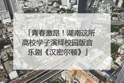 青春激昂！湖南这所高校学子演绎校园版音乐剧《汉密尔顿》