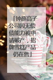 钟薛高子公司因无偿债能力被申请破产，招牌雪糕产品仍在售