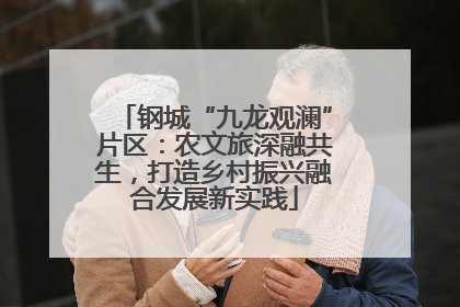 钢城“九龙观澜”片区：农文旅深融共生，打造乡村振兴融合发展新实践