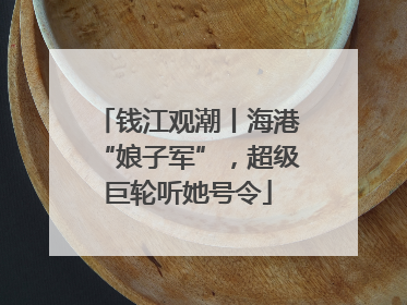 钱江观潮丨海港“娘子军”，超级巨轮听她号令
