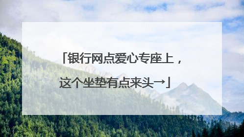 银行网点爱心专座上，这个坐垫有点来头→