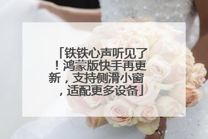 铁铁心声听见了！鸿蒙版快手再更新，支持侧滑小窗，适配更多设备