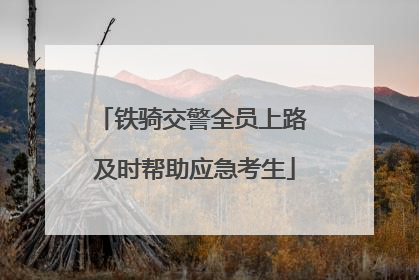 铁骑交警全员上路 及时帮助应急考生