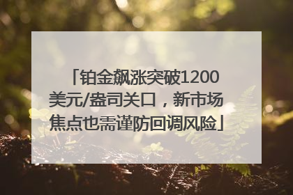 铂金飙涨突破1200美元/盎司关口，新市场焦点也需谨防回调风险