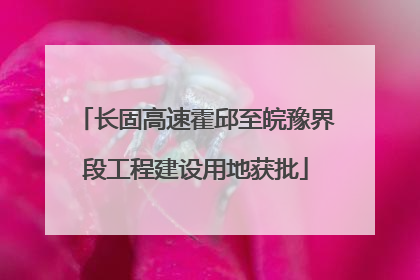 长固高速霍邱至皖豫界段工程建设用地获批
