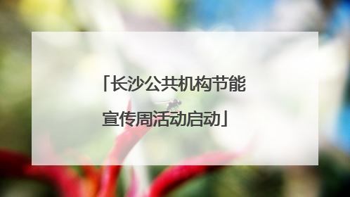 长沙公共机构节能宣传周活动启动