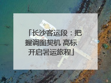 长沙客运段：把握调图契机 高标开启暑运旅程