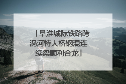 阜淮城际铁路跨涡河特大桥钢混连续梁顺利合龙