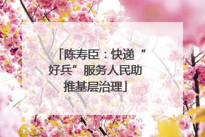 陈寿臣：快递“好兵”服务人民助推基层治理
