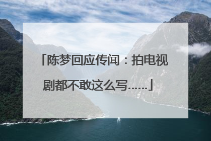 陈梦回应传闻：拍电视剧都不敢这么写……