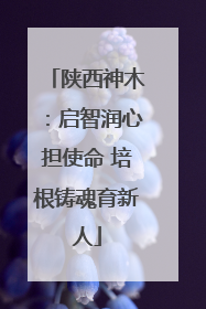 陕西神木：启智润心担使命 培根铸魂育新人