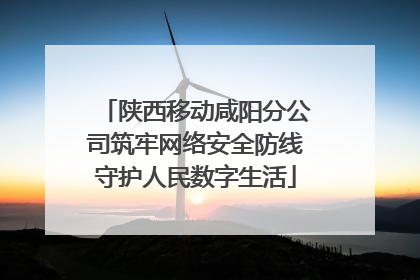 陕西移动咸阳分公司筑牢网络安全防线守护人民数字生活