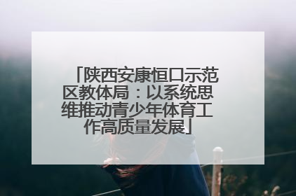 陕西安康恒口示范区教体局：以系统思维推动青少年体育工作高质量发展