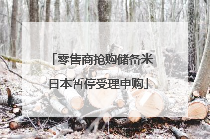 零售商抢购储备米 日本暂停受理申购