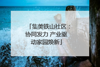 集美铁山社区：协同发力 产业驱动家园焕新