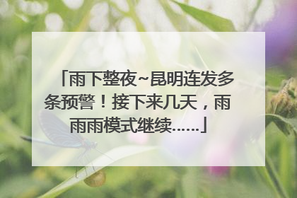 雨下整夜~昆明连发多条预警！接下来几天，雨雨雨模式继续……