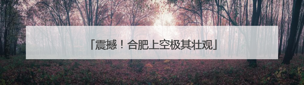 震撼！合肥上空极其壮观