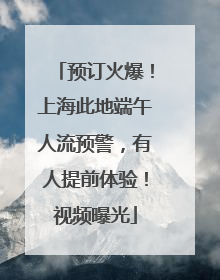 预订火爆！上海此地端午人流预警，有人提前体验！视频曝光